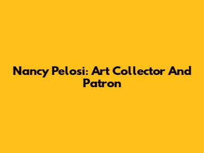 Nancy Pelosi: Art Collector And Patron