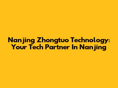 Nanjing Zhongtuo Technology: Your Tech Partner In Nanjing