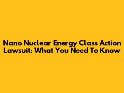 Nano Nuclear Energy Class Action Lawsuit: What You Need To Know
