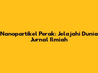 Nanopartikel Perak: Jelajahi Dunia Jurnal Ilmiah