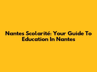 Nantes Scolarité: Your Guide To Education In Nantes
