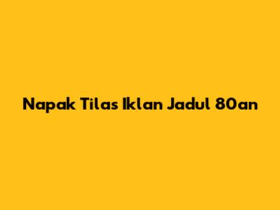 Napak Tilas Iklan Jadul 80an