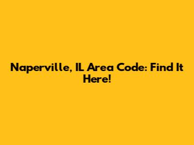 Naperville, IL Area Code: Find It Here!
