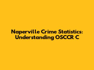 Naperville Crime Statistics: Understanding OSCCR C