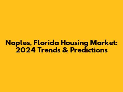 Naples, Florida Housing Market: 2024 Trends & Predictions