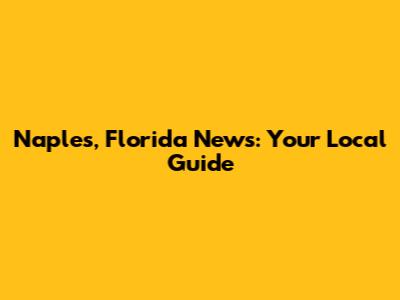 Naples, Florida News: Your Local Guide