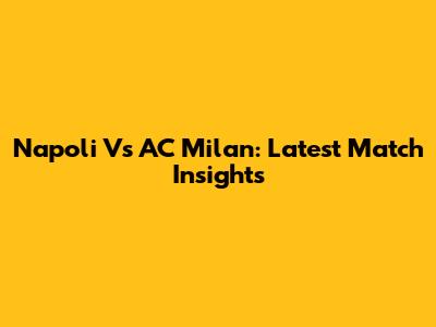 Napoli Vs AC Milan: Latest Match Insights