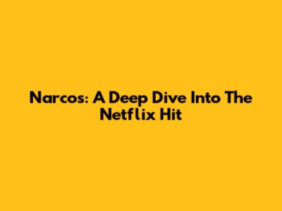 Narcos: A Deep Dive Into The Netflix Hit