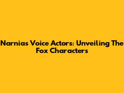 Narnia's Voice Actors: Unveiling The Fox Characters