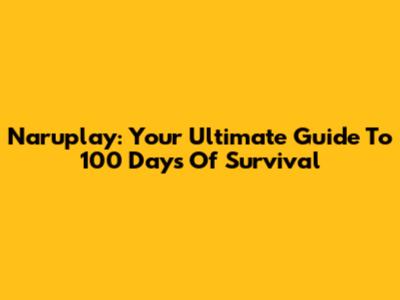 Naruplay: Your Ultimate Guide To 100 Days Of Survival