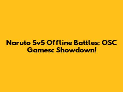 Naruto 5v5 Offline Battles: OSC Gamesc Showdown!