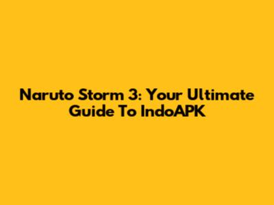 Naruto Storm 3: Your Ultimate Guide To IndoAPK