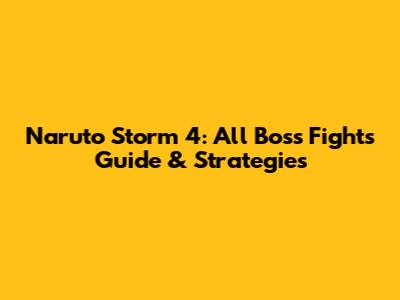 Naruto Storm 4: All Boss Fights Guide & Strategies