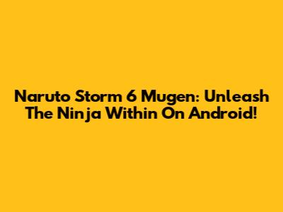 Naruto Storm 6 Mugen: Unleash The Ninja Within On Android!