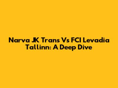 Narva JK Trans Vs FCI Levadia Tallinn: A Deep Dive