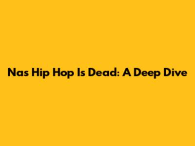 Nas' 'Hip Hop Is Dead': A Deep Dive