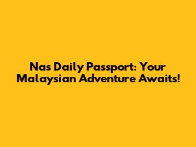 Nas Daily Passport: Your Malaysian Adventure Awaits!