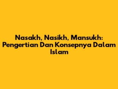 Nasakh, Nasikh, Mansukh: Pengertian Dan Konsepnya Dalam Islam