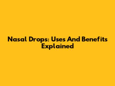 Nasal Drops: Uses And Benefits Explained