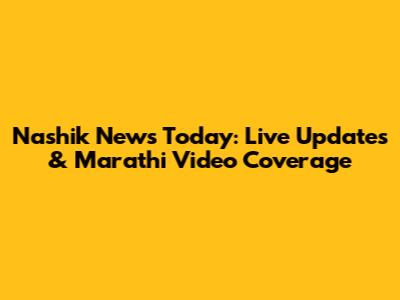 Nashik News Today: Live Updates & Marathi Video Coverage