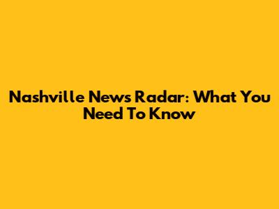 Nashville News Radar: What You Need To Know