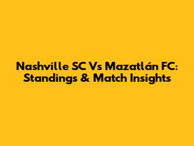 Nashville SC Vs Mazatlán FC: Standings & Match Insights