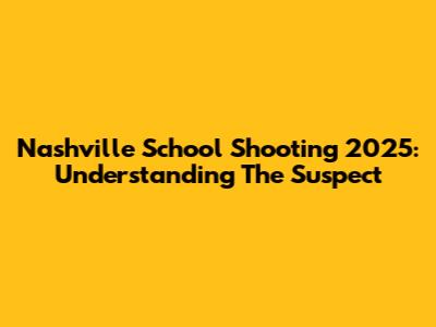 Nashville School Shooting 2025: Understanding The Suspect