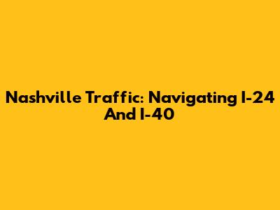 Nashville Traffic: Navigating I-24 And I-40