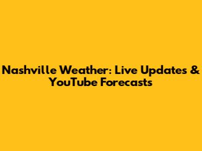 Nashville Weather: Live Updates & YouTube Forecasts