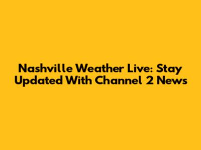 Nashville Weather Live: Stay Updated With Channel 2 News