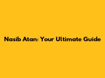 Nasib Atan: Your Ultimate Guide