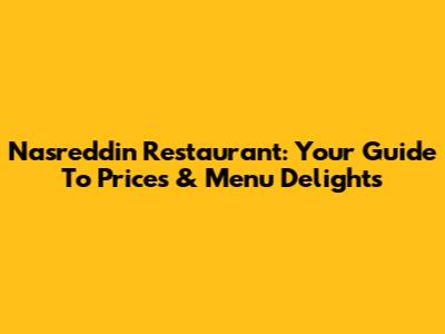 Nasreddin Restaurant: Your Guide To Prices & Menu Delights