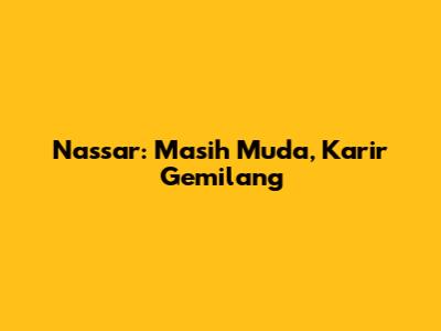 Nassar: Masih Muda, Karir Gemilang