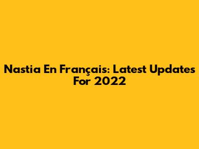 Nastia En Français: Latest Updates For 2022