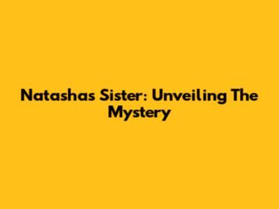 Natasha's Sister: Unveiling The Mystery