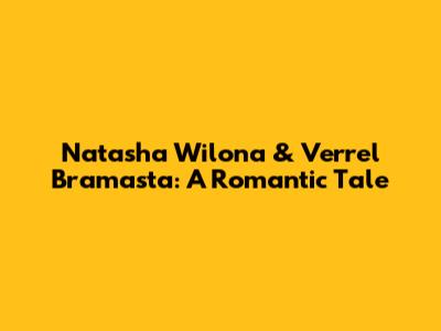 Natasha Wilona & Verrel Bramasta: A Romantic Tale