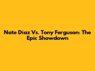 Nate Diaz Vs. Tony Ferguson: The Epic Showdown