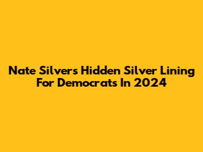 Nate Silver's Hidden Silver Lining For Democrats In 2024