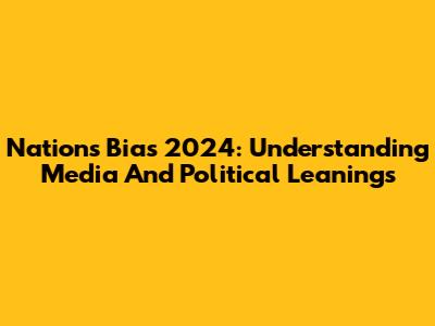 Nation's Bias 2024: Understanding Media And Political Leanings