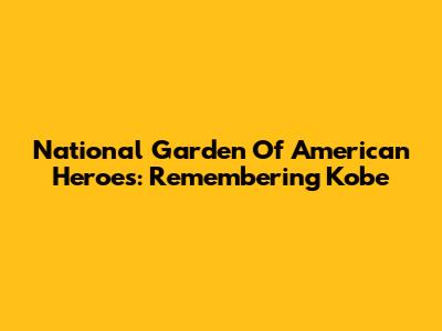 National Garden Of American Heroes: Remembering Kobe