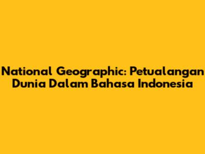 National Geographic: Petualangan Dunia Dalam Bahasa Indonesia