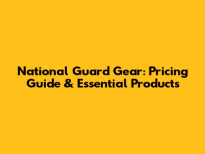 National Guard Gear: Pricing Guide & Essential Products