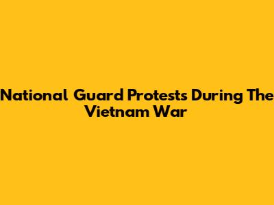 National Guard Protests During The Vietnam War