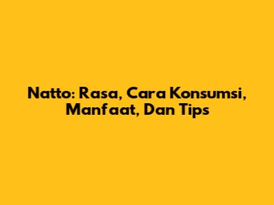 Natto: Rasa, Cara Konsumsi, Manfaat, Dan Tips