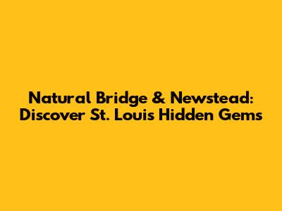 Natural Bridge & Newstead: Discover St. Louis' Hidden Gems