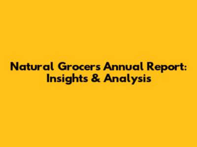 Natural Grocers Annual Report: Insights & Analysis