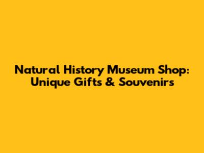Natural History Museum Shop: Unique Gifts & Souvenirs
