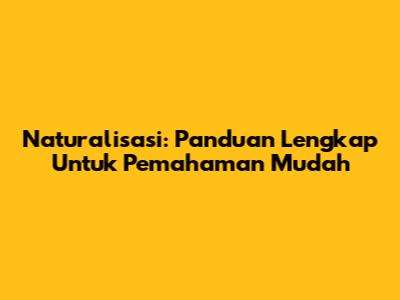 Naturalisasi: Panduan Lengkap Untuk Pemahaman Mudah