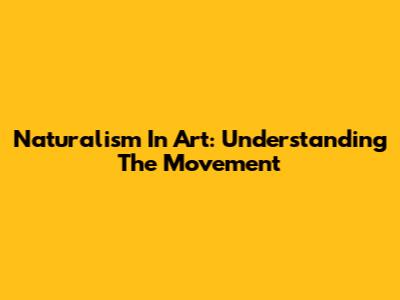 Naturalism In Art: Understanding The Movement