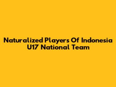 Naturalized Players Of Indonesia U17 National Team